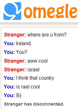Puns.. . 41. ti? peggle Stranger: where are u from? You: Ireland. Stranger: aw cool Stranger: israel You: I think that country You: is mel cool Stranger has dis