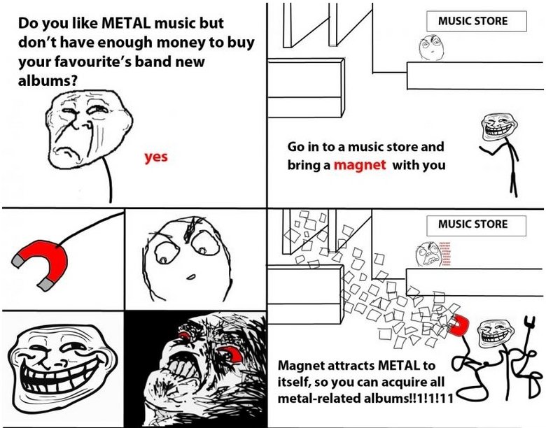 Troll Science 6. . Do you like METAL music but don' t have enough money to buy (ft) your favourite’: new -"., Go in to a music store and bring a magnet with you