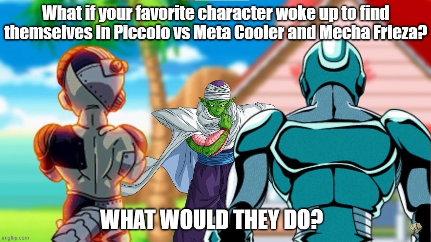 What if your favorite character in Piccolo vs Mecha Frieza. .. Replace piccolo with vegeta, everyone knows In the movies is piccolo job to fight the jobbers of the main bad guy. Unless freiza and cooler are the jobbers like