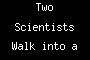 Two Scientists Walk into a Bar