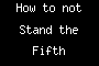 How to not Stand the Fifth