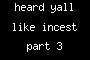 heard yall like incest part 3