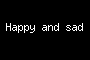 Happy and sad